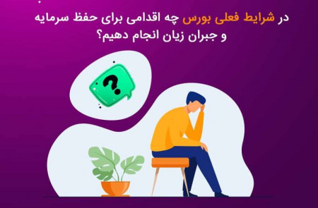 در شرایط فعلی بورس چه اقدامی برای حفظ سرمایه و جبران زیان انجام دهیم؟